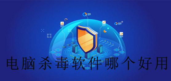 电脑杀毒软件哪个好用？最适用的杀毒软件引荐