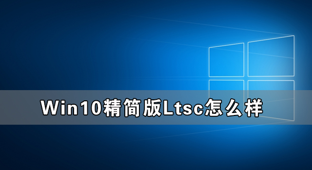 Win10精简版Ltsc怎样样