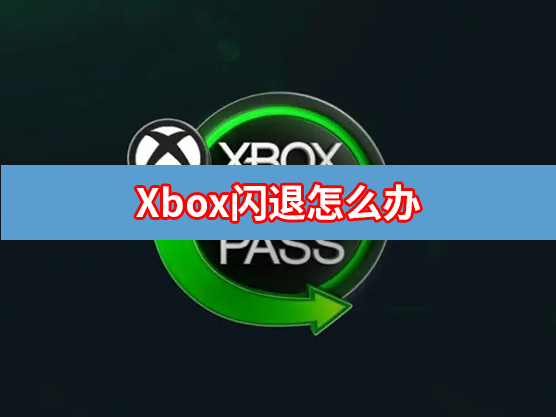 Xbox闪退是怎样回事？